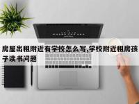 房屋出租附近有学校怎么写,学校附近租房孩子读书问题