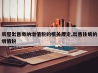 房屋出售缴纳增值税的相关规定,出售住房的增值税